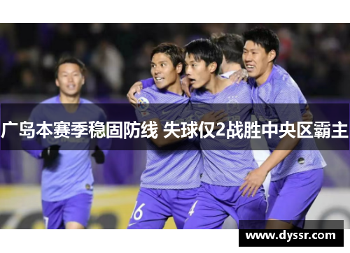 广岛本赛季稳固防线 失球仅2战胜中央区霸主