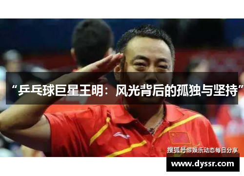 “乒乓球巨星王明：风光背后的孤独与坚持”