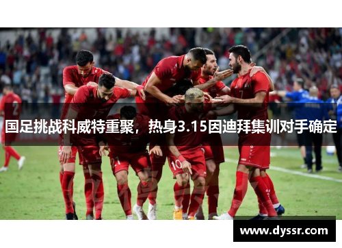 国足挑战科威特重聚，热身3.15因迪拜集训对手确定