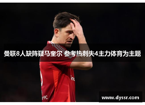 曼联8人缺阵疑马奎尔 参考热刺失4主力体育为主题