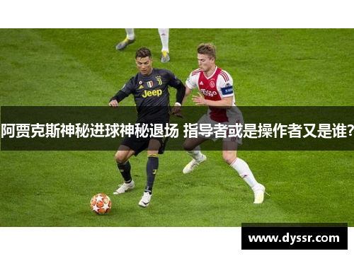 阿贾克斯神秘进球神秘退场 指导者或是操作者又是谁？
